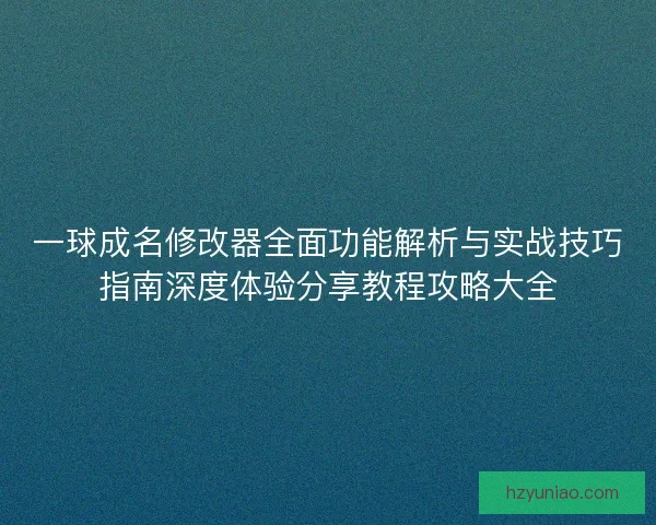 一球成名修改器全面功能解析与实战技巧指南深度体验分享教程攻略大全