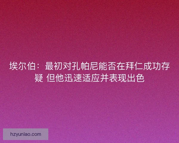 埃尔伯：最初对孔帕尼能否在拜仁成功存疑 但他迅速适应并表现出色