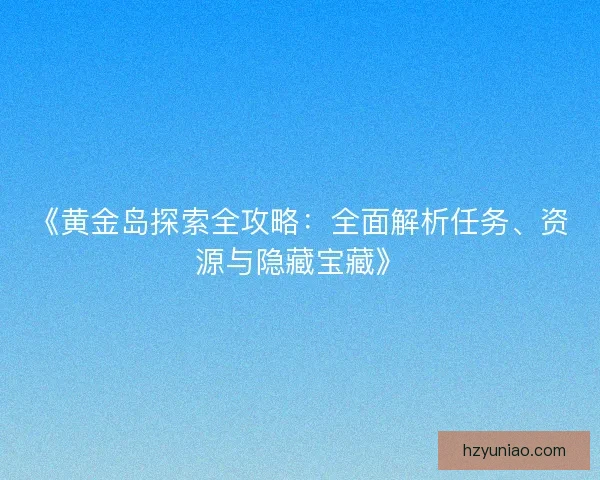 《黄金岛探索全攻略：全面解析任务、资源与隐藏宝藏》