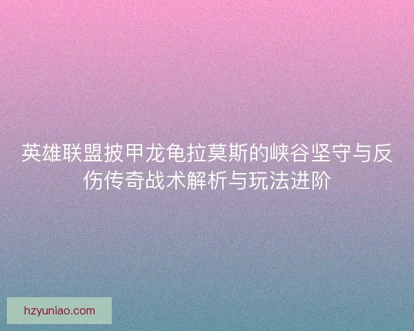 英雄联盟披甲龙龟拉莫斯的峡谷坚守与反伤传奇战术解析与玩法进阶